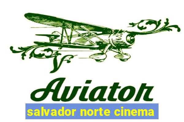 salvador norte cinema